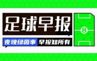 早报：摩洛哥、塞内加尔晋级非洲杯半决赛，姆伯莫归队曼联